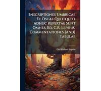 Inscriptiones Umbricae Et Oscae Quotquot Adhuc Repertae Sunt Omnes, Ed. C.R. Lepsius. Commentationes [And] Tabulae