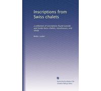 Inscriptions from Swiss chalets: a collection of inscriptions found outside and inside Swiss chalets, storehouses, and sheds