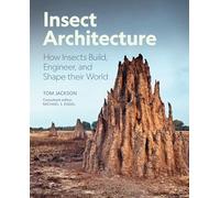 Insect Architecture: How Insects Build, Engineer, and Shape Their World