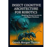 Insect Cognitive Architecture for Robotics: Modeling Neural Circuits for Intelligent Machines