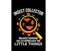 Insect Collector - Because Someone has to Appreciate the Little Things: Bug Insect Collector Journal: Notebook for Bug Lovers, Entomology Notes, Field ... - Lined Writing Logbook for Adults & Kids