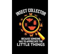 Insect Collector - Because Someone has to Appreciate the Little Things: Bug Insect Collector Journal: Notebook for Bug Lovers, Entomology Notes, Field ... - Lined Writing Logbook for Adults & Kids