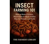 Insect Farming 101: How to Raise Crickets, Mealworms & Black Soldier Flies for Protein and Profit: A Step-by-Step Guide to Sustainable Insect Rearing for Home Use and Agribusiness Ventures