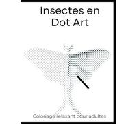 Insectes en Dot Art - Coloriage relaxant pour adultes: Dessins à Révéler en Reliant les Points avec Papillons, Abeilles et Créatures de la Nature pour un Moment Relaxant