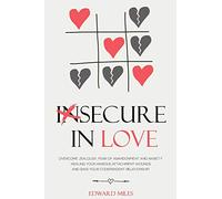Insecure In Love: Overcome Jealousy, Fear Of Abandonment and Anxiety. Healing Your Anxious Attachment Wounds And Save Your Codependent Relationship