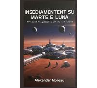 Insediamenti su Marte e Luna: Principi di Progettazione Urbana nello spazio (Scienza urbana e città sostenibili)