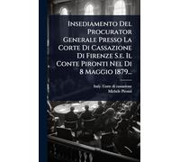 Insediamento Del Procurator Generale Presso La Corte Di Cassazione Di Firenze S.e. Il Conte Pironti Nel Di 8 Maggio 1879...