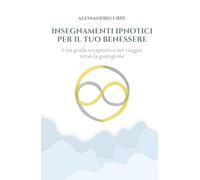 INSEGNAMENTI IPNOTICI PER IL TUO BENESSERE: Una guida terapeutica nel viaggio verso la guarigione