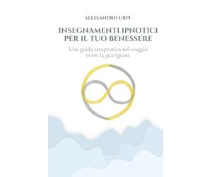 INSEGNAMENTI IPNOTICI PER IL TUO BENESSERE: Una guida terapeutica nel viaggio verso la guarigione