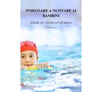 INSEGNARE A NUOTARE AI BAMBINI: Guida per istruttori di nuoto