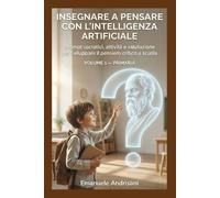 INSEGNARE A PENSARE CON L’INTELLIGENZA ARTIFICIALE -PRIMARIA-: Prompt socratici, attività guidate e valutazione per far ragionare i bambini senza ... guidate e valutazione “IA-resistente”)