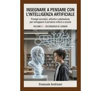 INSEGNARE A PENSARE CON L’INTELLIGENZA ARTIFICIALE - SECONDARIA DI I GRADO -: Prompt socratici, attività e valutazione per sviluppare il pensiero ... guidate e valutazione “IA-resistente”)