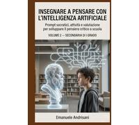 INSEGNARE A PENSARE CON L’INTELLIGENZA ARTIFICIALE - SECONDARIA DI I GRADO -: Prompt socratici, attività e valutazione per sviluppare il pensiero ... guidate e valutazione “IA-resistente”)