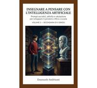 INSEGNARE A PENSARE CON L’INTELLIGENZA ARTIFICIALE - SECONDARIA DI II GRADO -: Prompt socratici, attività e valutazione per sviluppare il pensiero ... guidate e valutazione “IA-resistente”)