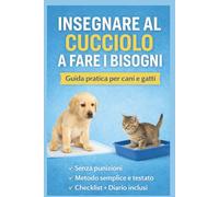 INSEGNARE AL CUCCIOLO A FARE I BISOGNI: Guida completa per educare CANI e GATTI a fare i bisogni in casa nel modo corretto