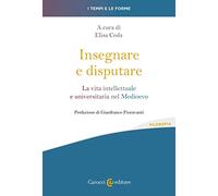 Insegnare e disputare. La vita intellettuale e universitaria nel Medioevo (I tempi e le forme)