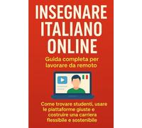 Insegnare Italiano Online: la guida completa per lavorare con la tua passione da remoto: Strategie pratiche per trovare studenti, promuovere le lezioni e guadagnare online (Italiano L2/LS)