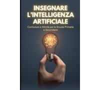 Insegnare l’intelligenza artificiale: Curriculum e Attività per la Scuola Primaria e Secondaria (Didattica digitale)