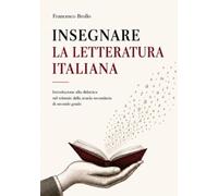 Insegnare la letteratura italiana: Introduzione alla didattica del triennio della scuola secondaria di secondo grado