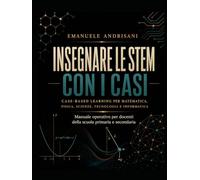 INSEGNARE LE STEM CON I CASI: CASE-BASED LEARNING PER MATEMATICA, FISICA, SCIENZE, TECNOLOGIA E INFORMATICA
