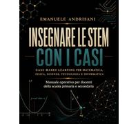 INSEGNARE LE STEM CON I CASI: CASE-BASED LEARNING PER MATEMATICA, FISICA, SCIENZE, TECNOLOGIA E INFORMATICA