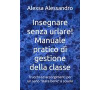 Insegnare senza urlare! Manuale pratico di gestione della classe: Trucchi ed accorgimenti per un sano “stare bene” a scuola