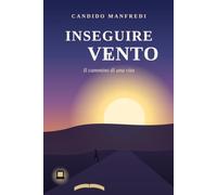 INSEGUIRE IL VENTO DI CANDIDO MANFREDI: È LA VITA CHE TI INSEGNA QUANDO DEVI FERMARTI