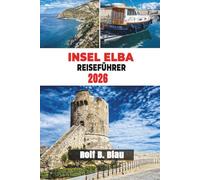 INSEL ELBA REISEFÜHRER 2026: Entdecken Sie Italiens Inselgeheimnisse, Essen und Geschichte