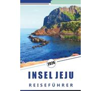 INSEL JEJU REISEFÜHRER 2026: Entdecken Sie Inselattraktionen, unberührte Strände, ein pulsierendes Nachtleben, die lokale Küche, traditionelle Dörfer, ... und Insidertipps für jeden Reisenden