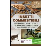 Insetti Commestibili: Guida Pratica per Allevare e Cucinare Insetti per una Dieta Sostenibile e Nutritiva (Allevamento Domestico & Produzioni Sostenibili)