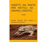 Insetti da pasto per rettili ed animali esotici: Guida pratica alla scelta e all'allevamento (Colori)