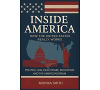 Inside America: How the United States Really Works: Politics, Healthcare, Education, Law, and Everyday Life in the United States Explained for International Readers