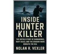 Inside Hunter Killer: The Untold Story of Submarines, Navy SEALs, and the Shadow Wars Beneath the Sea