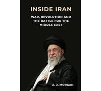 Inside Iran: War, Revolution, and the Battle for the Middle East: Power, Politics, and the Forces Shaping Iran’s Future
