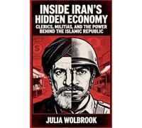Inside Iran's Hidden Economy Clerics, Militias, and the Power Behind the Islamic Republic
