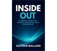 Inside Out: A Practical Model for Changing Healthcare from the Frontline