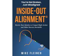 Inside-Out Alignment®: You're Not Broken. Just Misaligned. Rewire Your Identity to Compel Right Action and Make Success Inevitable.