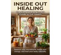 Inside Out Healing: The Complete Beginner’s Guide to Gut Health: Balance your microbiome, boost your energy, and heal your body naturally.