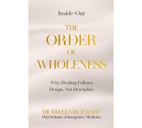 Inside-Out THE ORDER OF WHOLENESS: Why Healing Follows Design Not Discipline