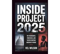 Inside Project 2025: The Visionaries, Strategies, and Tactics Shaping America's Future