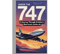 Inside the 747: A Journey Through Aviation’s Most Iconic Jumbo Jet: A Deep Dive into the Engineering, Legacy, and Future of the Boeing Jet (Aviators of the United Skies)
