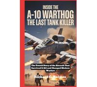 Inside the A-10 Warthog The Last Tank Killer: The Untold Story of the Aircraft That Survived It All and Changed Modern Warfare (Aviators of the United Skies)