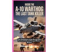 Inside the A-10 Warthog The Last Tank Killer: The Untold Story of the Aircraft That Survived It All and Changed Modern Warfare (Aviators of the United Skies)
