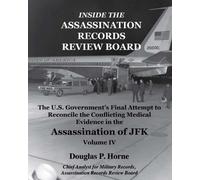 Inside the Assassination Records Review Board: The U.S. Government's Final Attempt to Reconcile the Conflicting Medical Evidence in the Assassination of JFK: Volume 4