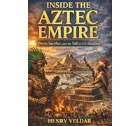 Inside the Aztec Empire: Power, Sacrifice, and the Fall of a Civilization