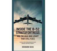 Inside the B-52 Stratofortress and the Cold War Legacy That Still Flies: The Real Story Behind America’s Oldest and Most Adaptable aircraft (Evolution of American Bombers)