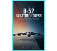 Inside the B-52 Stratofortress: How America’s Oldest Bomber Outlived Its Replacements, Adapted to Modern Warfare, and Remains an Arsenal in the Sky (Strategic Air Dominance)