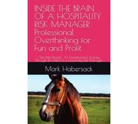 INSIDE THE BRAIN OF A HOSPITALITY RISK MANAGER Professional Overthinking for Fun and Profit: I See Risks People... An Unauthorized Journey Through the Mind of a Hospitality Risk Manager