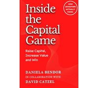 INSIDE THE CAPITAL GAME: Raise Capital, Increase Value and Win