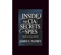 Inside the CIA: Secrets and Spies: History of the U.S: Espionage, Power, and Global Intrigue